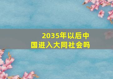 2035年以后中国进入大同社会吗