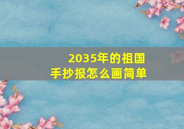 2035年的祖国手抄报怎么画简单