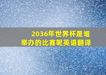 2036年世界杯是谁举办的比赛呢英语翻译