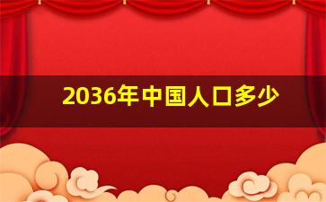 2036年中国人口多少