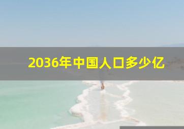 2036年中国人口多少亿