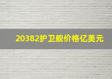 20382护卫舰价格亿美元