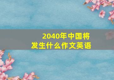 2040年中国将发生什么作文英语