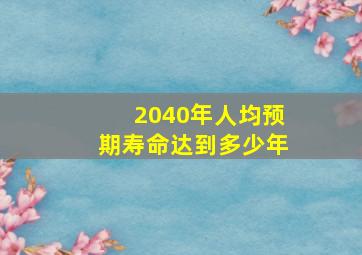 2040年人均预期寿命达到多少年