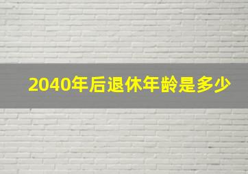 2040年后退休年龄是多少