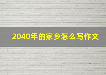 2040年的家乡怎么写作文