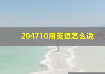 204710用英语怎么说