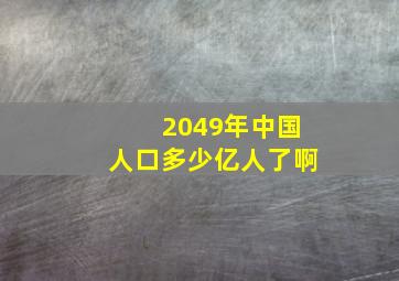 2049年中国人口多少亿人了啊