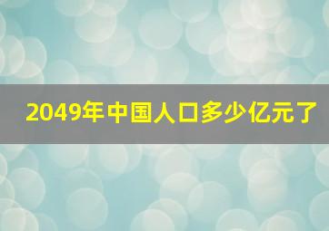 2049年中国人口多少亿元了