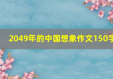 2049年的中国想象作文150字