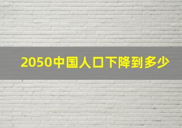 2050中国人口下降到多少