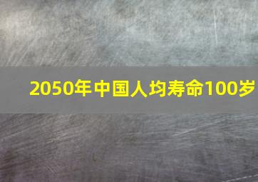 2050年中国人均寿命100岁