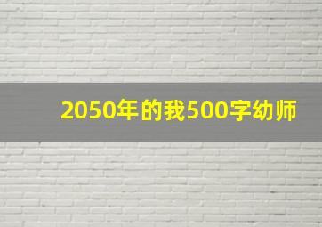 2050年的我500字幼师