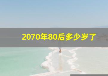 2070年80后多少岁了