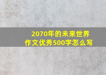 2070年的未来世界作文优秀500字怎么写