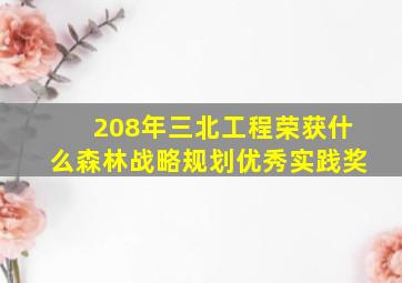 208年三北工程荣获什么森林战略规划优秀实践奖