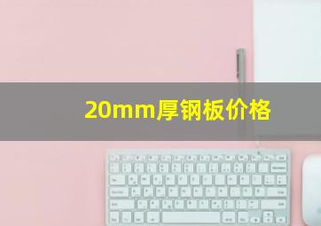 20mm厚钢板价格