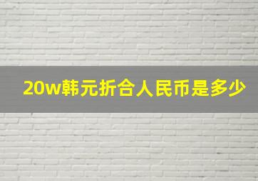 20w韩元折合人民币是多少