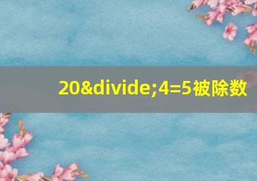 20÷4=5被除数