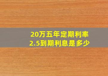 20万五年定期利率2.5到期利息是多少