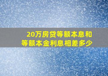 20万房贷等额本息和等额本金利息相差多少