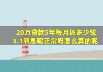 20万贷款5年每月还多少钱3.1利息呢正常吗怎么算的呢