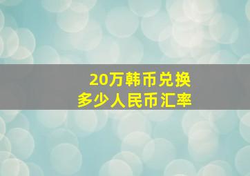 20万韩币兑换多少人民币汇率