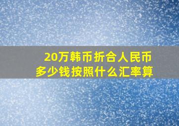 20万韩币折合人民币多少钱按照什么汇率算