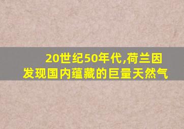 20世纪50年代,荷兰因发现国内蕴藏的巨量天然气