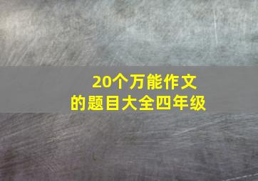 20个万能作文的题目大全四年级