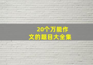 20个万能作文的题目大全集