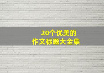 20个优美的作文标题大全集