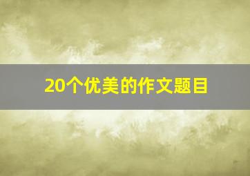 20个优美的作文题目