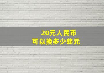 20元人民币可以换多少韩元