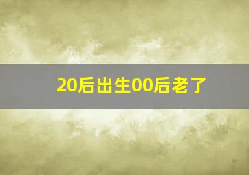 20后出生00后老了