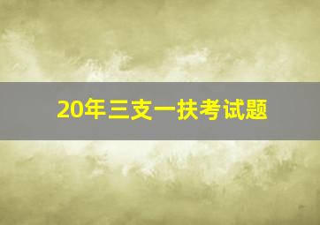 20年三支一扶考试题