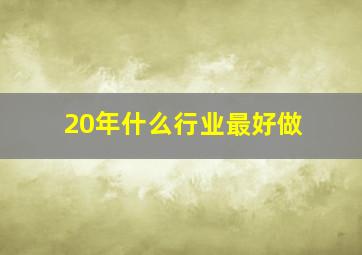 20年什么行业最好做