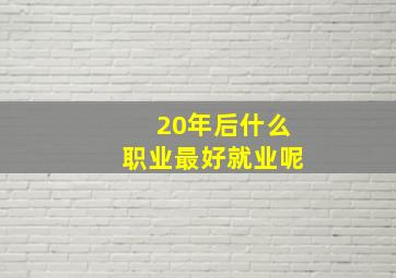 20年后什么职业最好就业呢