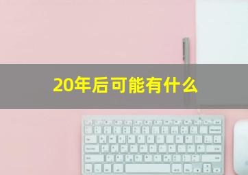 20年后可能有什么