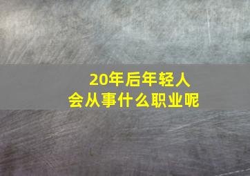 20年后年轻人会从事什么职业呢