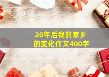 20年后我的家乡的变化作文400字