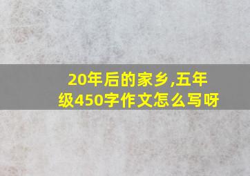 20年后的家乡,五年级450字作文怎么写呀