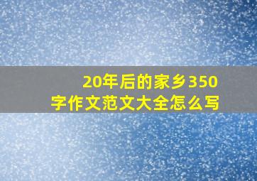 20年后的家乡350字作文范文大全怎么写