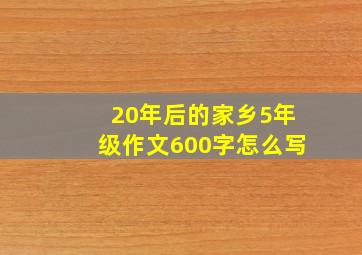 20年后的家乡5年级作文600字怎么写