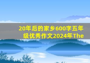 20年后的家乡600字五年级优秀作文2024年The