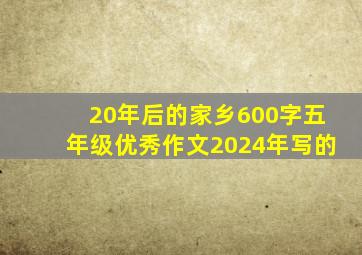 20年后的家乡600字五年级优秀作文2024年写的