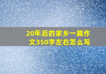 20年后的家乡一篇作文350字左右怎么写