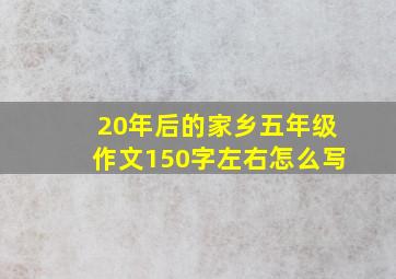 20年后的家乡五年级作文150字左右怎么写