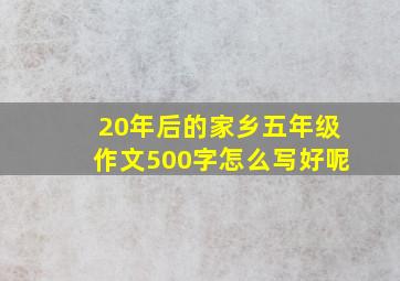 20年后的家乡五年级作文500字怎么写好呢