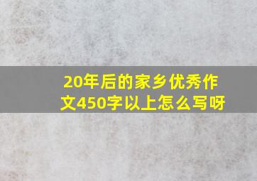 20年后的家乡优秀作文450字以上怎么写呀